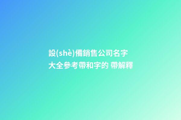 設(shè)備銷售公司名字大全參考帶和字的 帶解釋-第1張-公司起名-玄機(jī)派